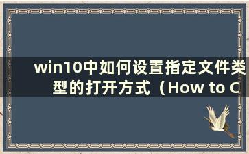 win10中如何设置指定文件类型的打开方式（How to Change the opening method of certain file types in win10）